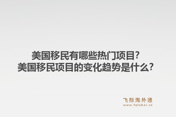 美国移民有哪些热门项目?美国移民项目的变化趋势是什么?1.jpg