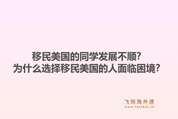 移民美国的同学发展不顺？为什么选择移民美国的人面临困境？1.jpg