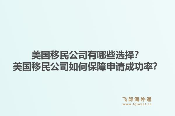 美国移民公司有哪些选择？美国移民公司如何保障申请成功率？1.jpg