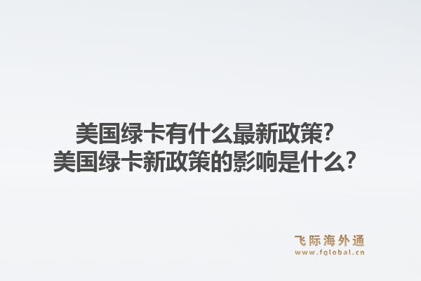 美国绿卡有什么最新政策？美国绿卡新政策的影响是什么？1.jpg