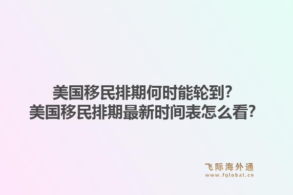 美国移民排期何时能轮到？美国移民排期最新时间表怎么看？1.jpg