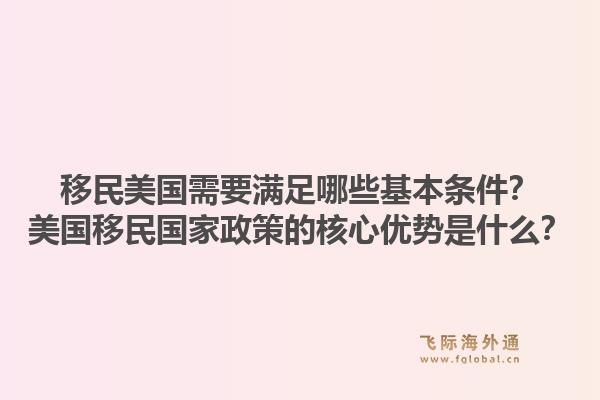 移民美国需要满足哪些基本条件?美国移民国家政策的核心优势是什么?1.jpg