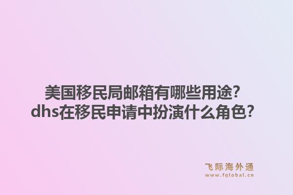 美国移民局邮箱有哪些用途？dhs在移民申请中扮演什么角色？1.jpg