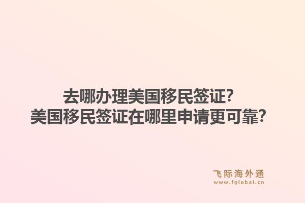 去哪办理美国移民签证？美国移民签证在哪里申请更可靠？1.jpg