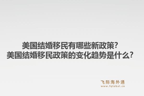 美国结婚移民有哪些新政策？美国结婚移民政策的变化趋势是什么？1.jpg