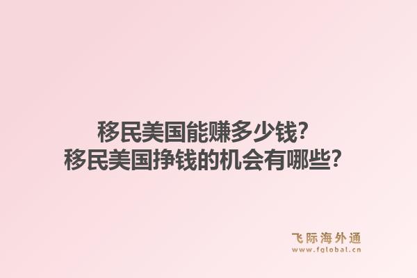 移民美国能赚多少钱?移民美国挣钱的机会有哪些?1.jpg