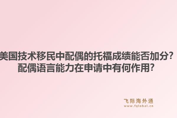 美国技术移民中配偶的托福成绩能否加分？配偶语言能力在申请中有何作用？1.jpg