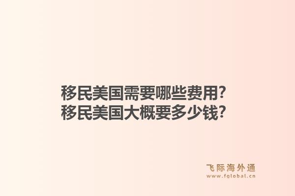 移民美国需要哪些费用?移民美国大概要多少钱?1.jpg