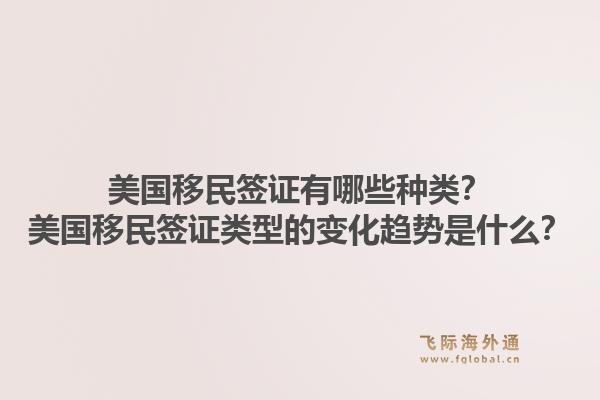 美国移民签证有哪些种类？美国移民签证类型的变化趋势是什么？1.jpg