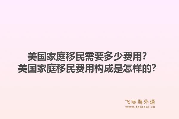 美国家庭移民需要多少费用？美国家庭移民费用构成是怎样的？1.jpg