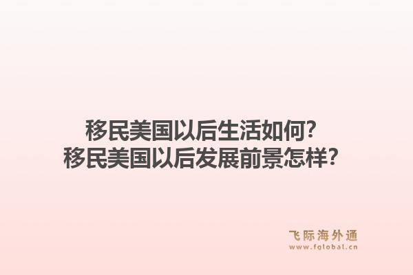 移民美国以后生活如何？移民美国以后发展前景怎样？1.jpg