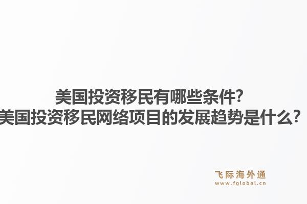 美国投资移民有哪些条件？美国投资移民网络项目的发展趋势是什么？1.jpg