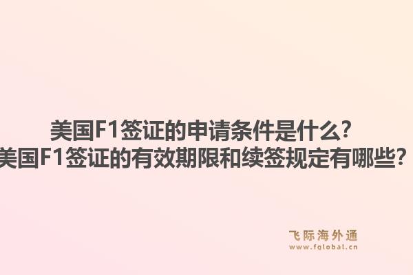 美国F1签证的申请条件是什么？美国F1签证的有效期限和续签规定有哪些？1.jpg