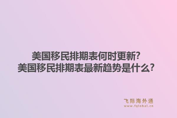 美国移民排期表何时更新？美国移民排期表最新趋势是什么？1.jpg