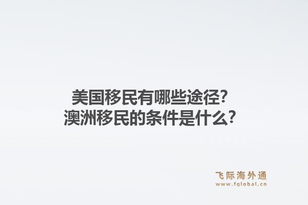 美国移民有哪些途径？澳洲移民的条件是什么？1.jpg