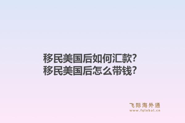 移民美国后如何汇款？移民美国后怎么带钱？1.jpg