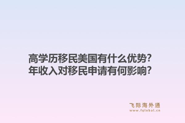 高学历移民美国有什么优势?年收入对移民申请有何影响?1.jpg