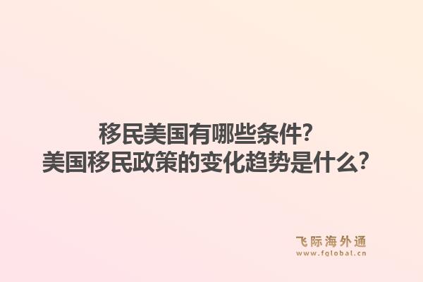 移民美国有哪些条件？美国移民政策的变化趋势是什么？1.jpg