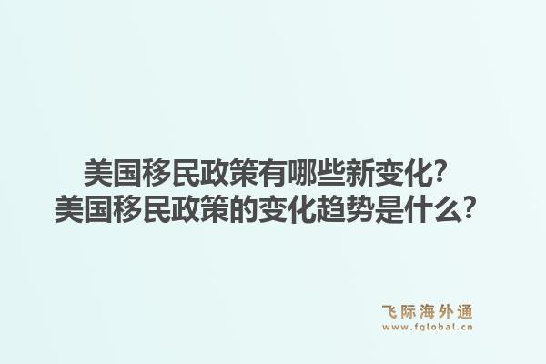 美国移民政策有哪些新变化？美国移民政策的变化趋势是什么？1.jpg