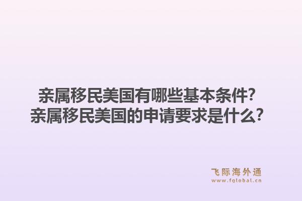 亲属移民美国有哪些基本条件？亲属移民美国的申请要求是什么？1.jpg