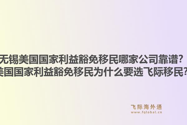 无锡美国国家利益豁免移民哪家公司靠谱？美国国家利益豁免移民为什么要选飞际移民？1.jpg