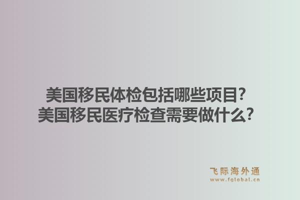 美国移民体检包括哪些项目？美国移民医疗检查需要做什么？1.jpg