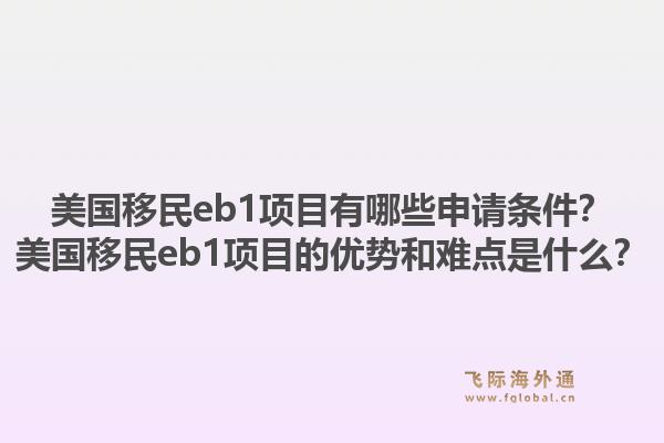 美国移民eb1项目有哪些申请条件?美国移民eb1项目的优势和难点是什么?1.jpg