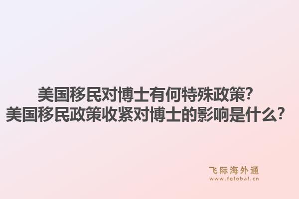 美国移民对博士有何特殊政策？美国移民政策收紧对博士的影响是什么？1.jpg