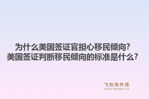 为什么美国签证官担心移民倾向？美国签证判断移民倾向的标准是什么？1.jpg