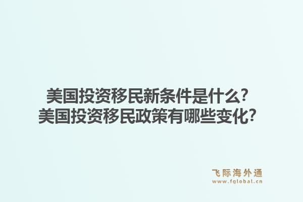 美国投资移民新条件是什么?美国投资移民政策有哪些变化?1.jpg