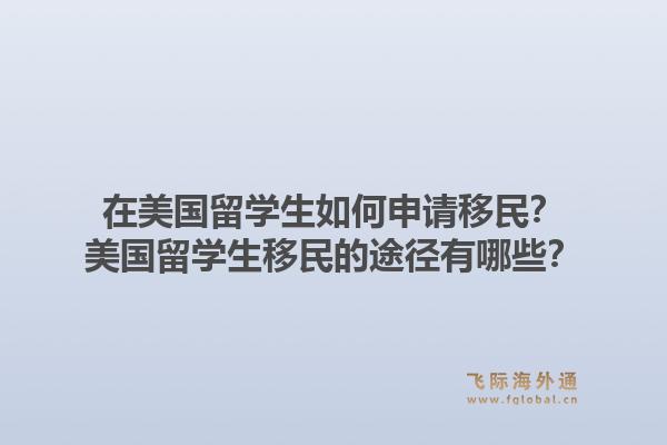 在美国留学生如何申请移民?美国留学生移民的途径有哪些?1.jpg