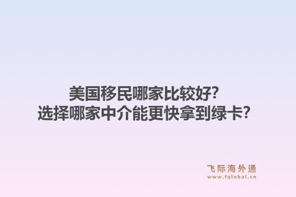 美国移民哪家比较好？选择哪家中介能更快拿到绿卡？1.jpg