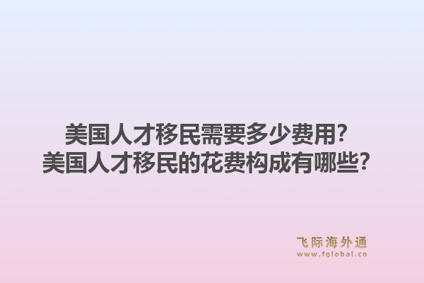 美国人才移民需要多少费用？美国人才移民的花费构成有哪些？1.jpg