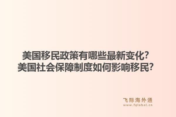 美国移民政策有哪些最新变化?美国社会保障制度如何影响移民?1.jpg