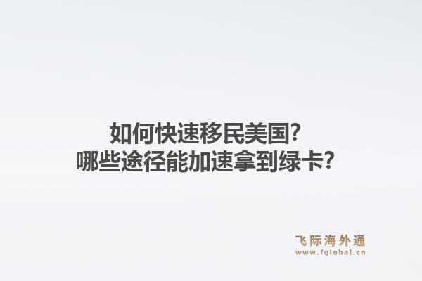如何快速移民美国?哪些途径能加速拿到绿卡?1.jpg