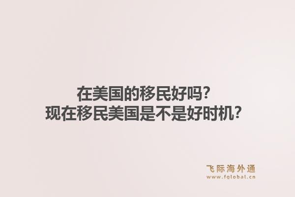 在美国的移民好吗？现在移民美国是不是好时机？1.jpg