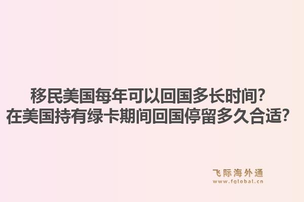 移民美国每年可以回国多长时间？在美国持有绿卡期间回国停留多久合适？1.jpg