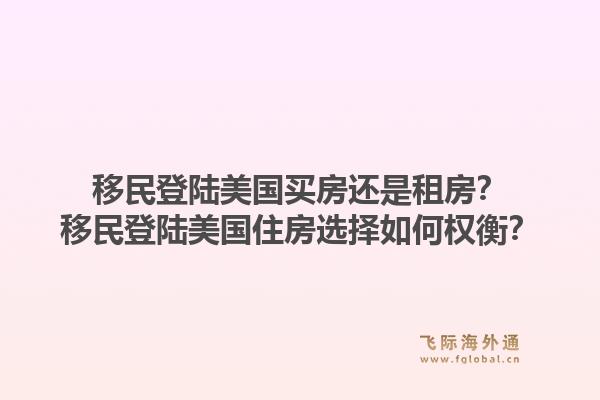 移民登陆美国买房还是租房？移民登陆美国住房选择如何权衡？1.jpg