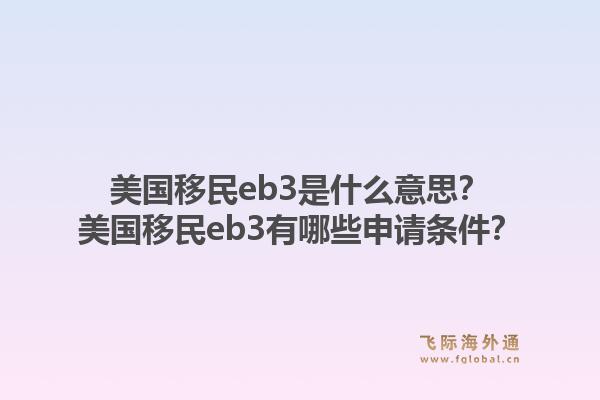 美国移民eb3是什么意思?美国移民eb3有哪些申请条件?1.jpg