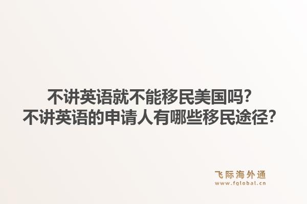 不讲英语就不能移民美国吗？不讲英语的申请人有哪些移民途径？1.jpg