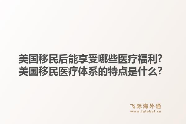 美国移民后能享受哪些医疗福利?美国移民医疗体系的特点是什么?1.jpg