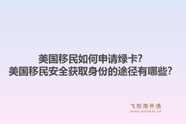 美国移民如何申请绿卡?美国移民安全获取身份的途径有哪些?1.jpg