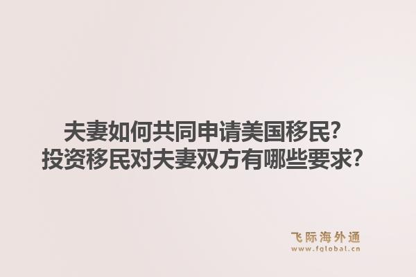 夫妻如何共同申请美国移民?投资移民对夫妻双方有哪些要求?1.jpg