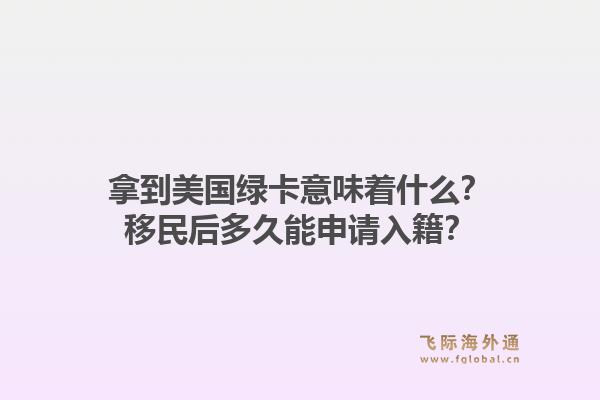 拿到美国绿卡意味着什么？移民后多久能申请入籍？1.jpg