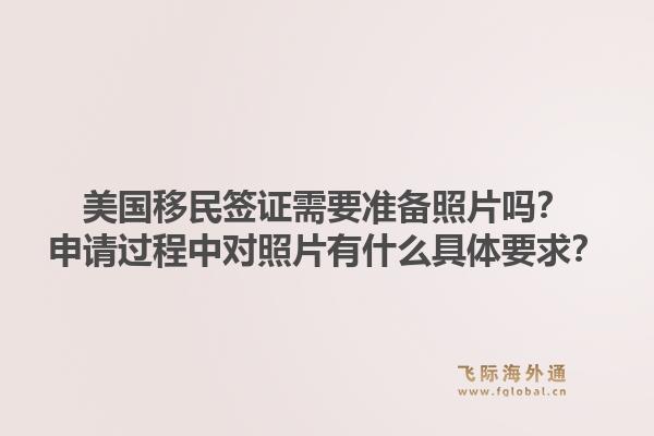 美国移民签证需要准备照片吗?申请过程中对照片有什么具体要求?1.jpg