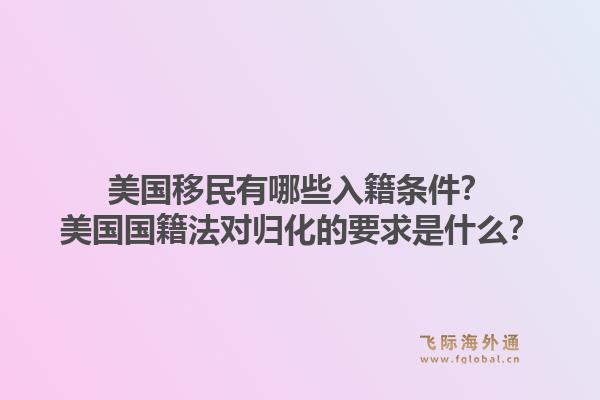 美国移民有哪些入籍条件？美国国籍法对归化的要求是什么？1.jpg