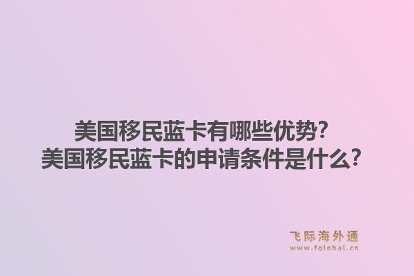 美国移民蓝卡有哪些优势？美国移民蓝卡的申请条件是什么？1.jpg