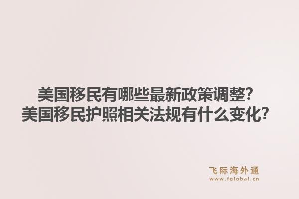 美国移民有哪些最新政策调整？美国移民护照相关法规有什么变化？1.jpg