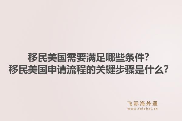 移民美国需要满足哪些条件?移民美国申请流程的关键步骤是什么?1.jpg