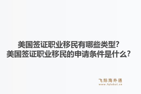 美国签证职业移民有哪些类型?美国签证职业移民的申请条件是什么?1.jpg